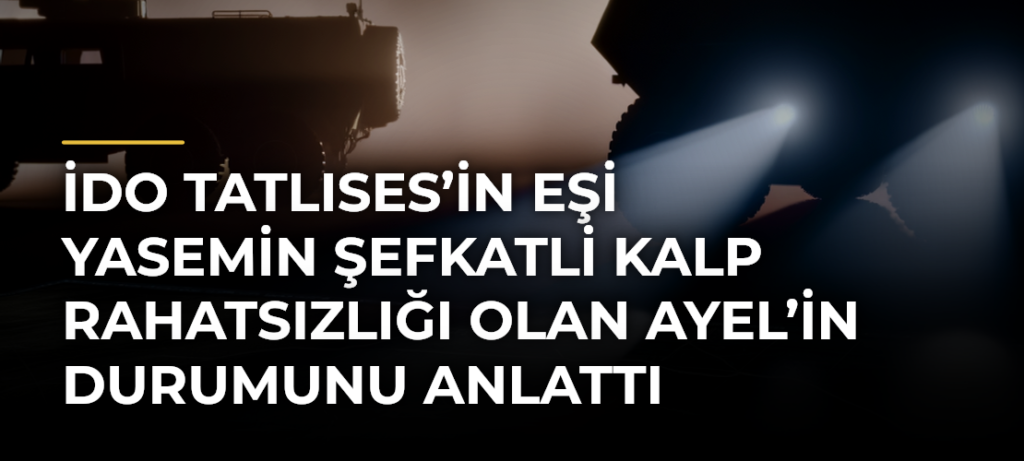 İdo Tatlıses’in eşi Yasemin Şefkatli kalp rahatsızlığı olan Ayel’in durumunu anlattı