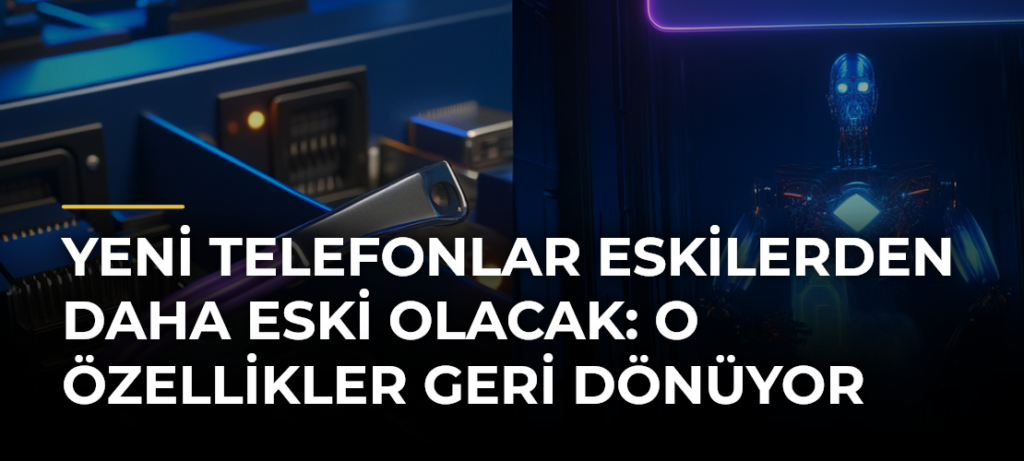 Yeni Telefonlar Eskilerden Daha Eski Olacak: O Özellikler Geri Dönüyor