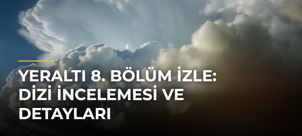 Yeraltı 8. Bölüm İzle: Dizi İncelemesi ve Detayları