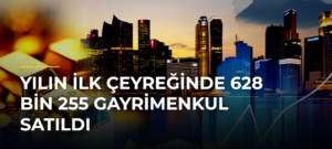 Yılın ilk çeyreğinde 628 bin 255 gayrimenkul satıldı
