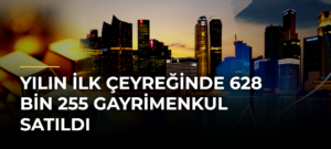 Yılın ilk çeyreğinde 628 bin 255 gayrimenkul satıldı