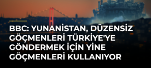 BBC: Yunanistan, düzensiz göçmenleri Türkiye’ye göndermek için yine göçmenleri kullanıyor
