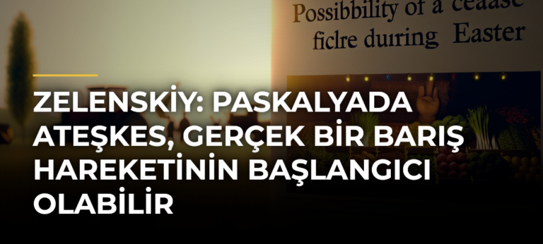 Zelenskiy: Paskalyada ateşkes, gerçek bir barış hareketinin başlangıcı olabilir
