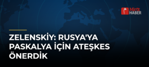 Zelenskiy: Rusya’ya Paskalya İçin Ateşkes Önerdik