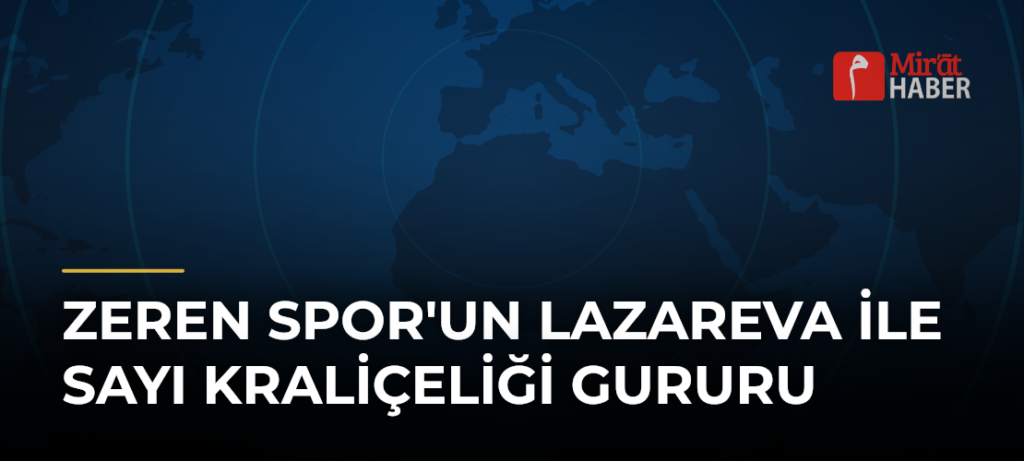 Zeren Spor’un Lazareva ile Sayı Kraliçeliği Gururu