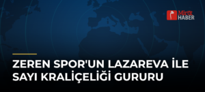 Zeren Spor’un Lazareva ile Sayı Kraliçeliği Gururu