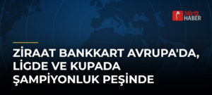 Ziraat Bankkart Avrupa’da, Ligde ve Kupada Şampiyonluk Peşinde