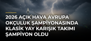 2026 Açık Hava Avrupa Okçuluk Şampiyonasında Klasik Yay Karışık Takımı Şampiyon Oldu