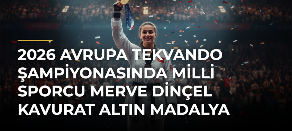 2026 Avrupa Tekvando Şampiyonasında milli sporcu Merve Dinçel Kavurat altın madalya kazandı