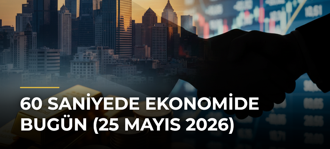 60 Saniyede Ekonomide Bugün (25 Mayıs 2026) - Mirat Haber
