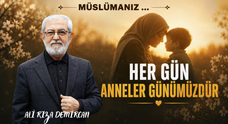 MÜSLÜMANIZ …  HER GÜN ANNELER GÜNÜMÜZDÜR