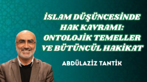 İSLAM DÜŞÜNCESİNDE HAK KAVRAMI: ONTOLOJİK TEMELLER VE BÜTÜNCÜL HAKİKAT