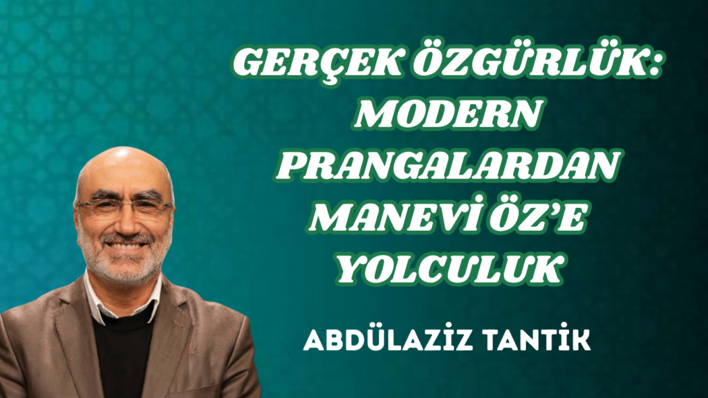 GERÇEK ÖZGÜRLÜK: MODERN PRANGALARDAN MANEVİ ÖZ’E YOLCULUK