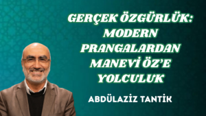 GERÇEK ÖZGÜRLÜK: MODERN PRANGALARDAN MANEVİ ÖZ’E YOLCULUK
