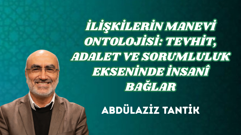 İLİŞKİLERİN MANEVİ ONTOLOJİSİ: TEVHİT, ADALET VE SORUMLULUK EKSENİNDE İNSANÎ BAĞLAR