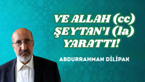 VE ALLAH (cc) ŞEYTAN’I (la) YARATTI!   
