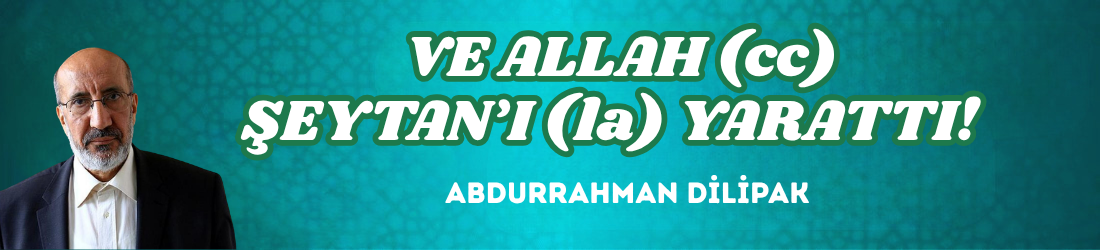 VE ALLAH (cc) ŞEYTAN’I (la) YARATTI!   