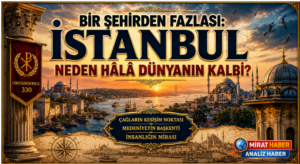 Bir Şehirden Fazlası: İstanbul Neden Hâlâ Dünyanın Kalbi?