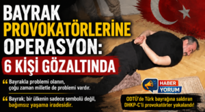 Bayrak Provokatörlerine Operasyon: 6 Kişi Gözaltında