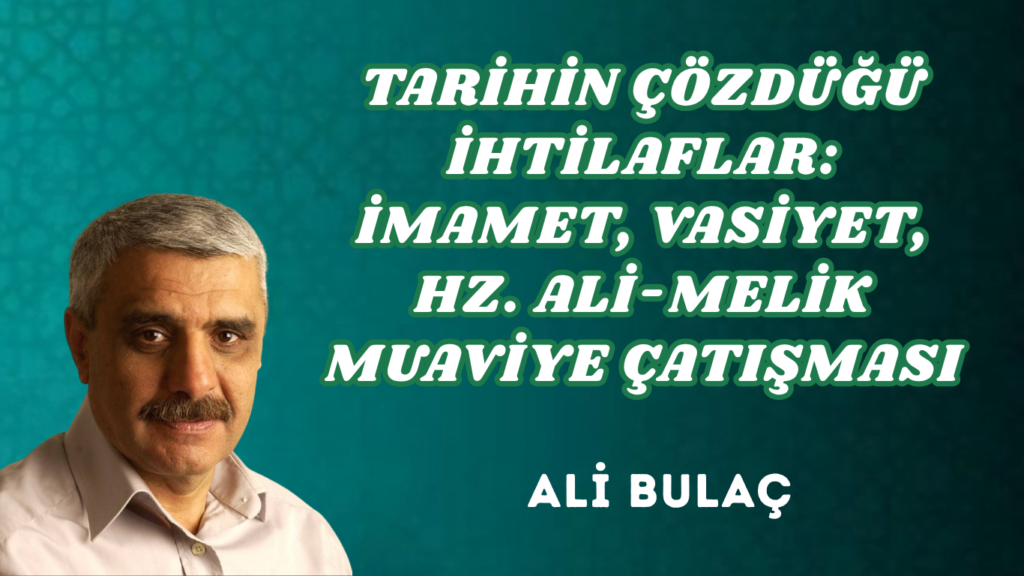 TARİHİN ÇÖZDÜĞÜ İHTİLAFLAR: İMAMET, VASİYET, HZ. ALİ-MELİK MUAVİYE ÇATIŞMASI