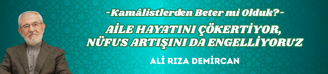 AİLE HAYATINI ÇÖKERTİYOR, NÜFUS ARTIŞINI DA ENGELLİYORUZ
