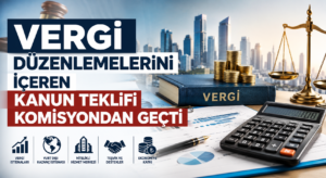 VERGİ DÜZENLEMELERİNİ İÇEREN KANUN TEKLİFİ KOMİSYONDAN GEÇTİ