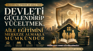 Devleti Güçlendirip Yüceltmek, Aile Eğitimini Merkeze Almakla Mümkündür