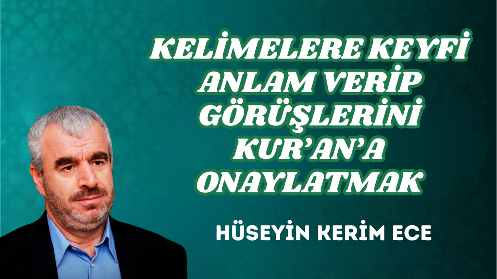 KELİMELERE KEYFİ ANLAM VERİP GÖRÜŞLERİNİ KUR’AN’A ONAYLATMAK
