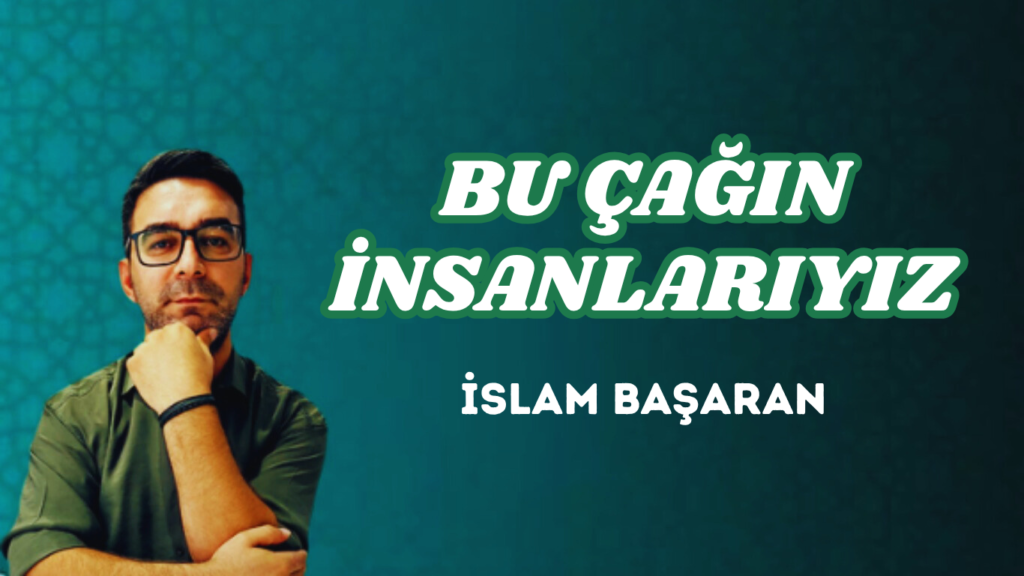 BU ÇAĞIN İNSANLARIYIZ