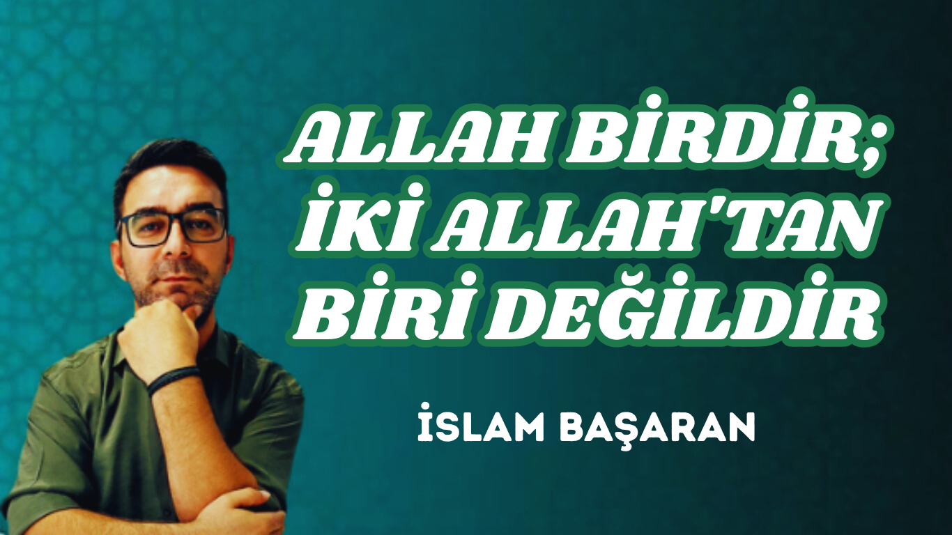 ALLAH BİRDİR; İKİ ALLAH’TAN BİRİ DEĞİLDİR