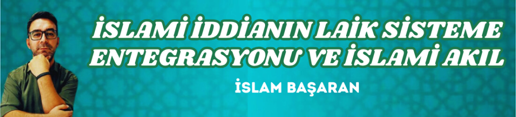 İSLAMİ İDDİANIN LAİK SİSTEME ENTEGRASYONU VE İSLAMİ AKIL