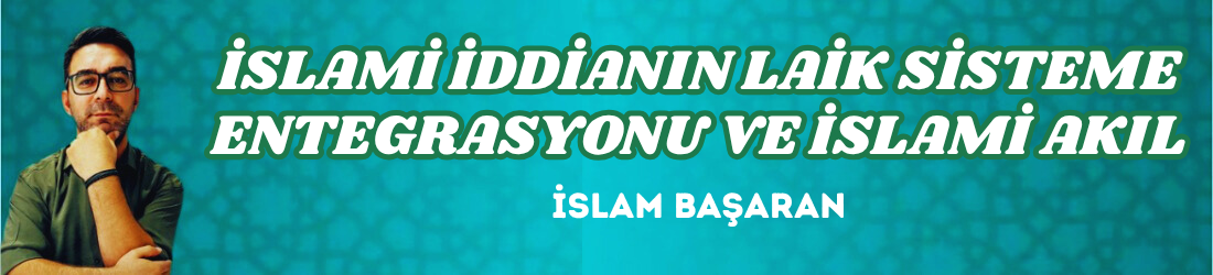 İSLAMİ İDDİANIN LAİK SİSTEME ENTEGRASYONU VE İSLAMİ AKIL