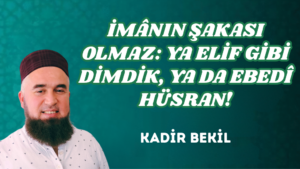 İMÂNIN ŞAKASI OLMAZ: YA ELİF GİBİ DİMDİK, YA DA EBEDÎ HÜSRAN!
