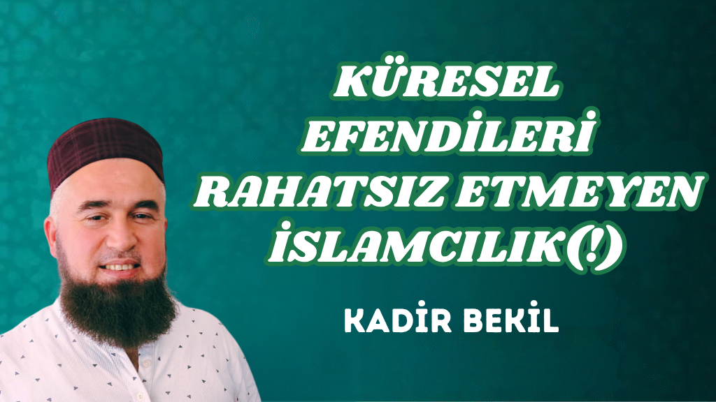 KÜRESEL EFENDİLERİ RAHATSIZ ETMEYEN İSLAMCILIK(!)