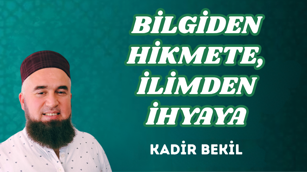 BİLGİDEN HİKMETE, İLİMDEN İHYAYA