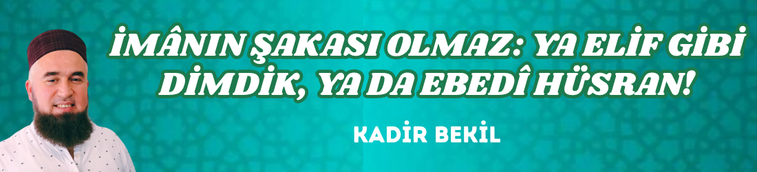 İMÂNIN ŞAKASI OLMAZ: YA ELİF GİBİ DİMDİK, YA DA EBEDÎ HÜSRAN!