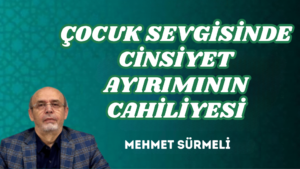 ÇOCUK SEVGİSİNDE CİNSİYET AYIRIMININ CAHİLİYESİ