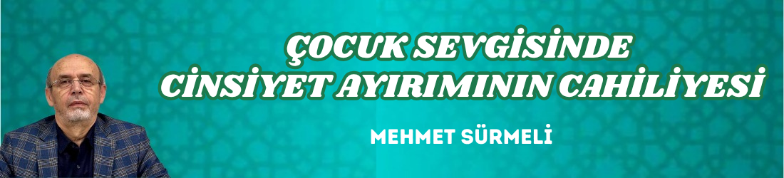 ÇOCUK SEVGİSİNDE CİNSİYET AYIRIMININ CAHİLİYESİ