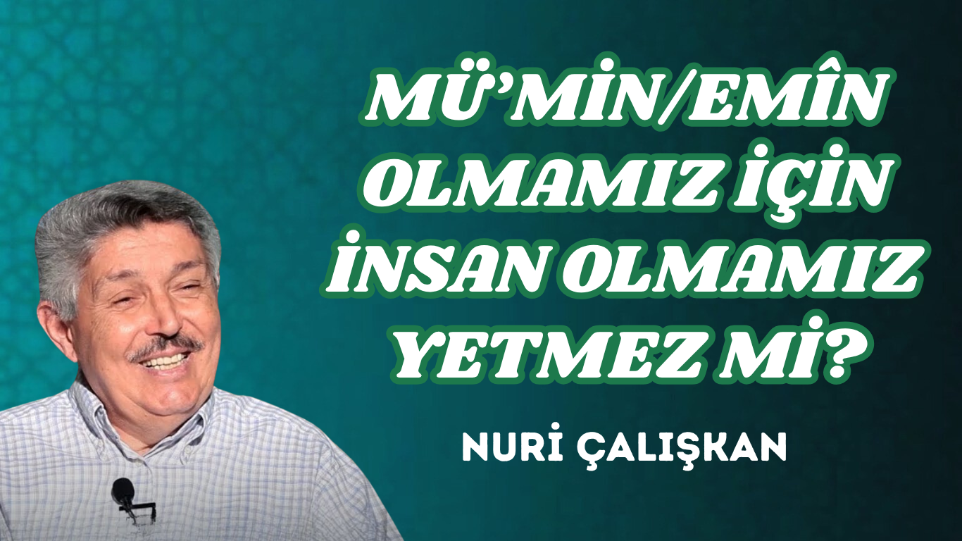 MÜ’MİN/EMÎN OLMAMIZ İÇİN İNSAN OLMAMIZ YETMEZ Mİ?