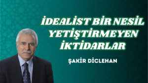 İDEALİST BİR NESİL YETİŞTİRMEYEN  İKTİDARLAR