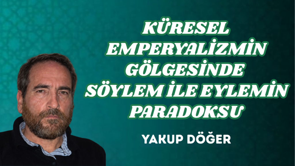 KÜRESEL EMPERYALİZMİN GÖLGESİNDE SÖYLEM İLE EYLEMİN PARADOKSU