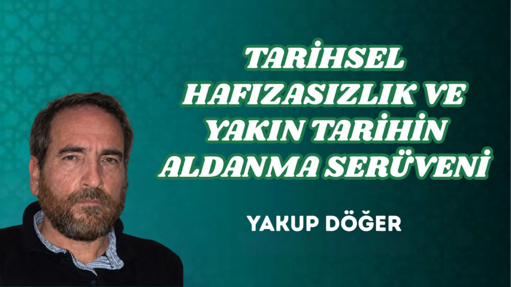 TARİHSEL HAFIZASIZLIK VE YAKIN TARİHİN ALDANMA SERÜVENİ