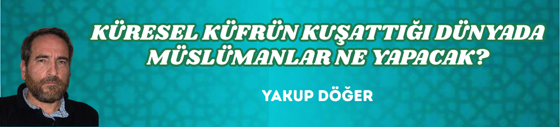 KÜRESEL KÜFRÜN KUŞATTIĞI DÜNYADA MÜSLÜMANLAR NE YAPACAK?