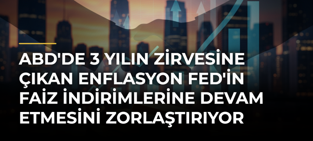 ABD’de 3 Yılın Zirvesine Çıkan Enflasyon Fed’in Faiz İndirimlerine Devam Etmesini Zorlaştırıyor