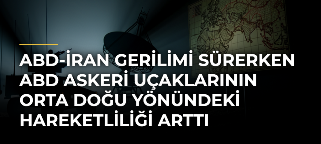 ABD-İran gerilimi sürerken ABD askeri uçaklarının Orta Doğu yönündeki hareketliliği arttı