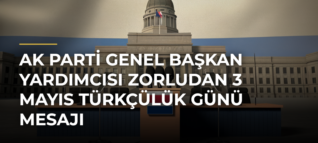 AK Parti Genel Başkan Yardımcısı Zorludan 3 Mayıs Türkçülük Günü mesajı - Mirat Haber