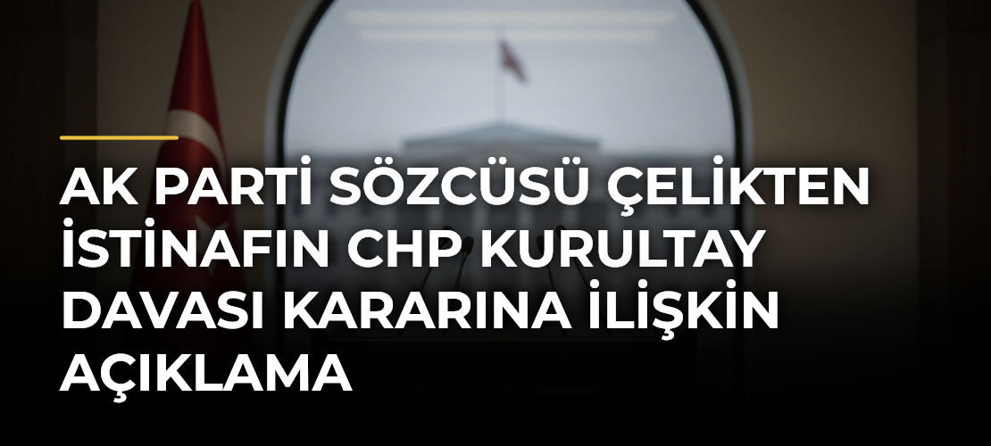 AK Parti Sözcüsü Çelikten istinafın CHP kurultay davası kararına ilişkin açıklama