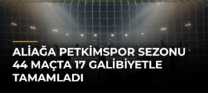 Aliağa Petkimspor sezonu 44 maçta 17 galibiyetle tamamladı