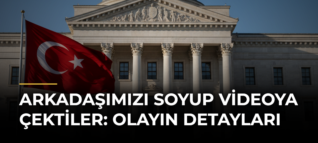 Arkadaşımızı Soyup Videoya Çektiler: Olayın Detayları