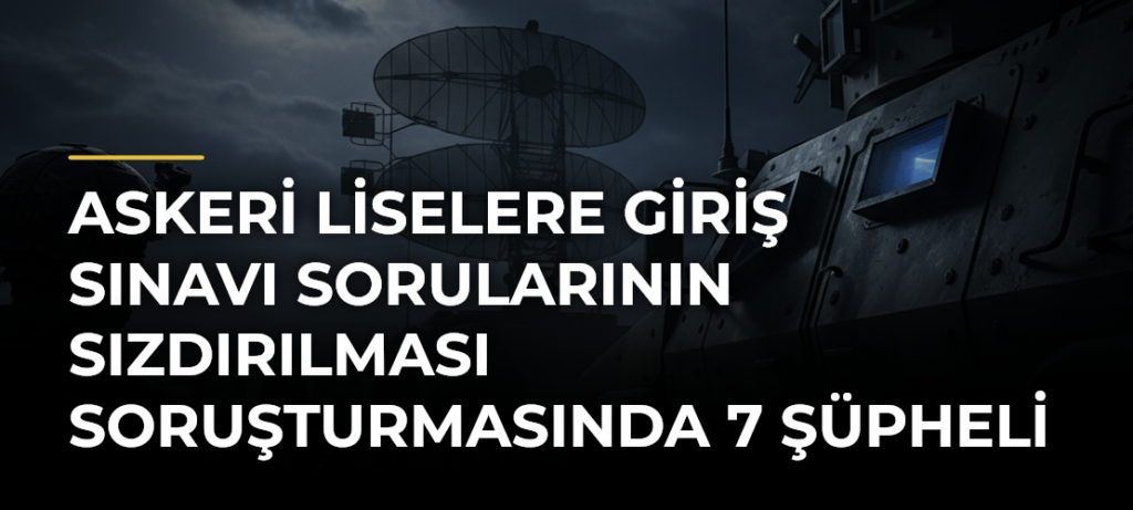 Askeri Liselere Giriş Sınavı sorularının sızdırılması soruşturmasında 7 şüpheli yakalandı